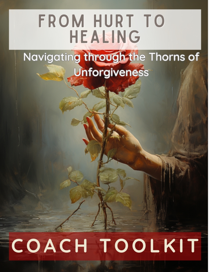 COACH TOOLKIT : From Hurt To Healing: Navigating through the Thorns of Unforgiveness